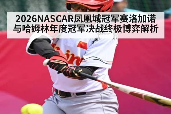 2026NASCAR凤凰城冠军赛洛加诺与哈姆林年度冠军决战终极博弈解析