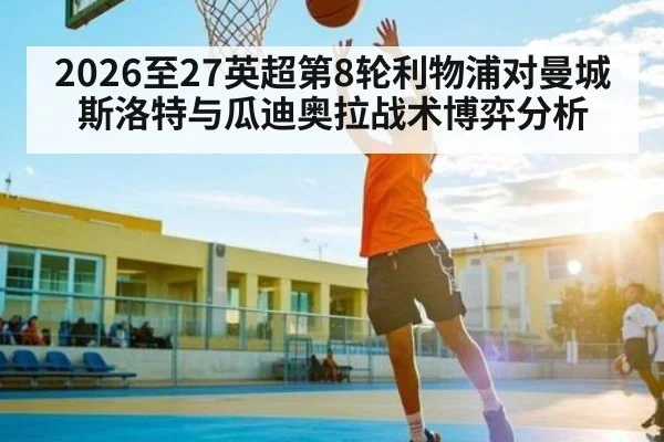 2026至27英超第8轮利物浦对曼城斯洛特与瓜迪奥拉战术博弈分析